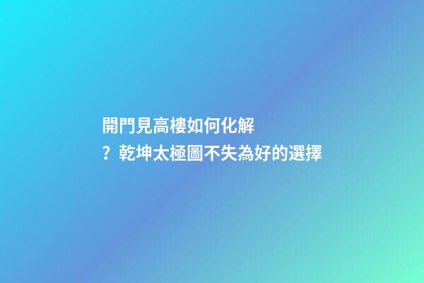 開門見高樓如何化解？乾坤太極圖不失為好的選擇